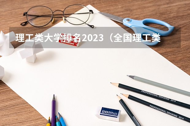 理工类大学排名2023（全国理工类学校排名）