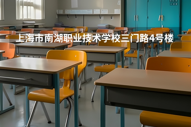 上海市南湖职业技术学校三门路4号楼位置 湖南职校排名前十名学校