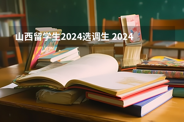 山西留学生2024选调生 2024年选调生报名时间？